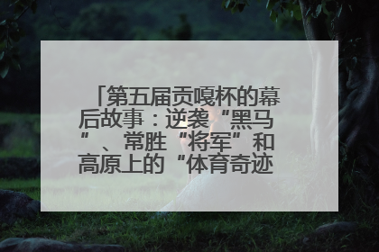 第五届贡嘎杯的幕后故事：逆袭“黑马”、常胜“将军”和高原上的“体育奇迹”丨微纪录