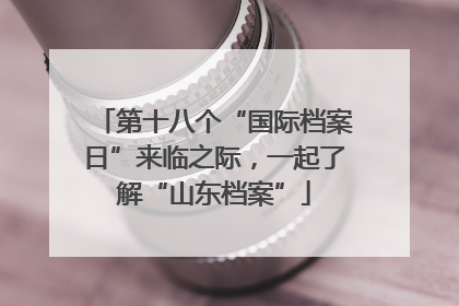 第十八个“国际档案日”来临之际，一起了解“山东档案”