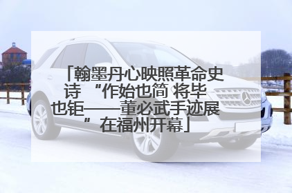 翰墨丹心映照革命史诗 “作始也简 将毕也钜——董必武手迹展”在福州开幕