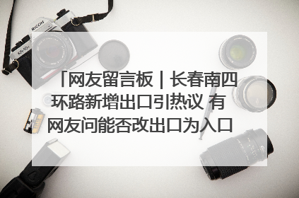 网友留言板｜长春南四环路新增出口引热议 有网友问能否改出口为入口？官方回应来了