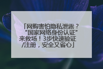 网购害怕隐私泄露？“国家网络身份认证”来救场！3步快速验证/注册，安全又省心
