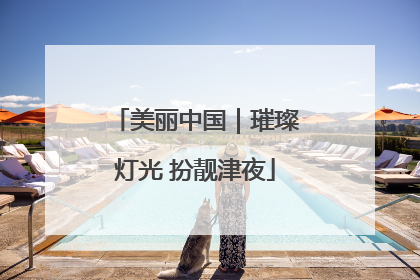美丽中国｜璀璨灯光 扮靓津夜