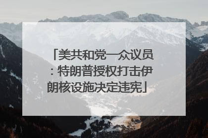 美共和党一众议员：特朗普授权打击伊朗核设施决定违宪