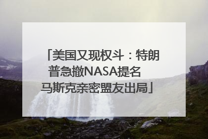 美国又现权斗：特朗普急撤NASA提名 马斯克亲密盟友出局