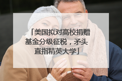 美国拟对高校捐赠基金分级征税，矛头直指精英大学