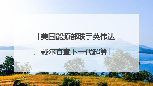 美国能源部联手英伟达、戴尔官宣下一代超算