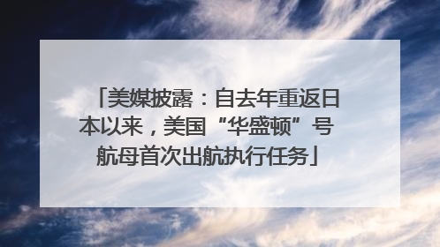 美媒披露：自去年重返日本以来，美国“华盛顿”号航母首次出航执行任务