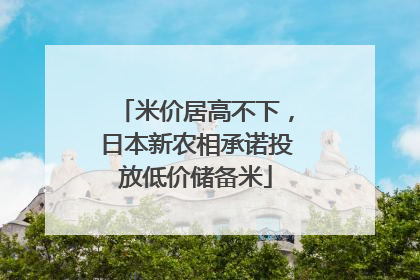 米价居高不下，日本新农相承诺投放低价储备米