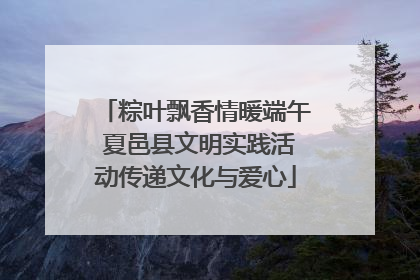 粽叶飘香情暖端午 夏邑县文明实践活动传递文化与爱心