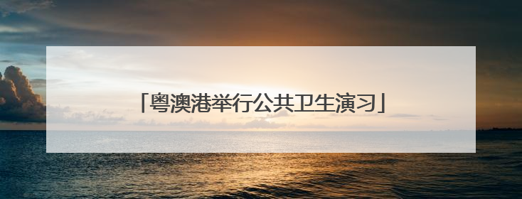 粤澳港举行公共卫生演习
