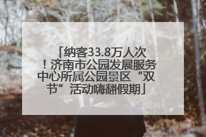 纳客33.8万人次！济南市公园发展服务中心所属公园景区“双节”活动嗨翻假期