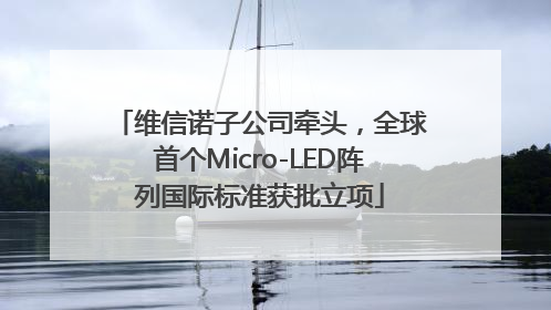 维信诺子公司牵头，全球首个Micro-LED阵列国际标准获批立项