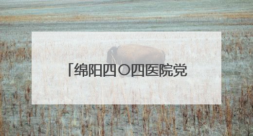 绵阳四〇四医院党委书记周云 接受纪律审查和监察调查