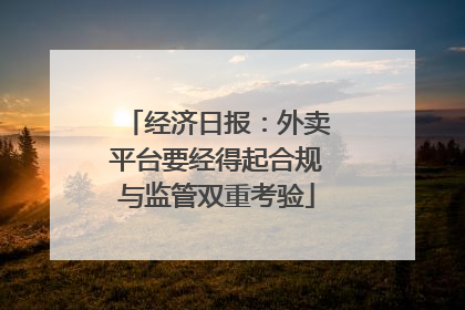 经济日报：外卖平台要经得起合规与监管双重考验