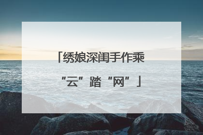 绣娘深闺手作乘“云”踏“网”