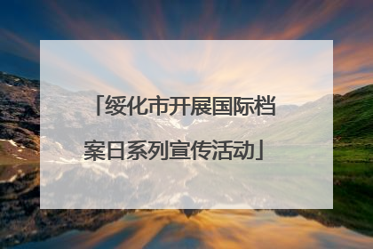 绥化市开展国际档案日系列宣传活动