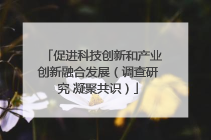 促进科技创新和产业创新融合发展（调查研究 凝聚共识）