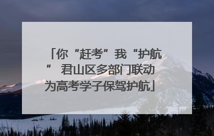 你“赶考”我“护航” 君山区多部门联动为高考学子保驾护航