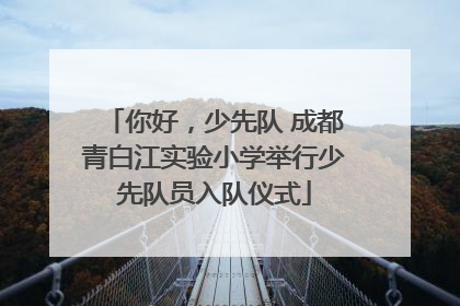 你好，少先队 成都青白江实验小学举行少先队员入队仪式