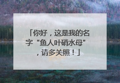 你好，这是我的名字“鱼人叶硝水母”，请多关照！