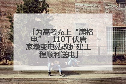 为高考充上“满格电”，110千伏唐家墩变电站改扩建工程顺利送电