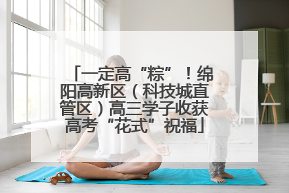 一定高“粽”！绵阳高新区（科技城直管区）高三学子收获高考“花式”祝福