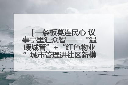 一条板凳连民心 议事亭里汇众智——“温暖城管”+“红色物业”城市管理进社区新模式绘就城市管理社区治理新画卷