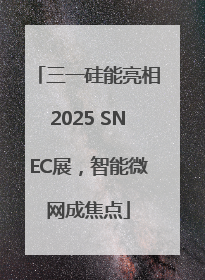 三一硅能亮相2025 SNEC展，智能微网成焦点