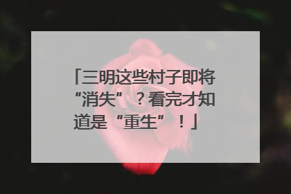 三明这些村子即将“消失”？看完才知道是“重生”！