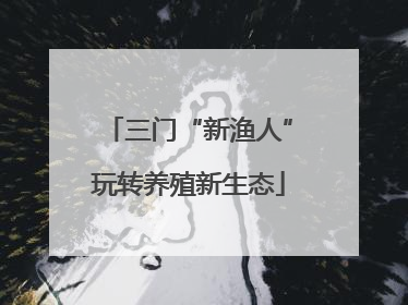 三门“新渔人”玩转养殖新生态