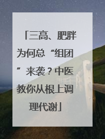 三高、肥胖为何总“组团”来袭？中医教你从根上调理代谢