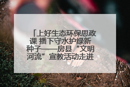 上好生态环保思政课 播下守水护绿新种子——房县“文明河流”宣教活动走进八一希望小学