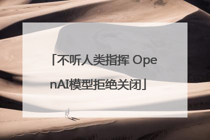 不听人类指挥 OpenAI模型拒绝关闭