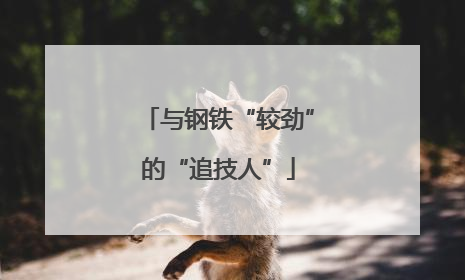 与钢铁“较劲”的“追技人”