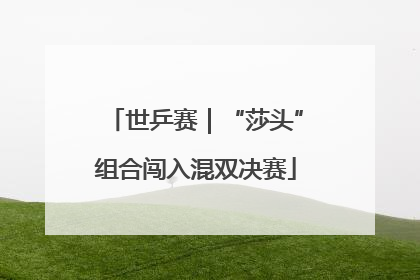 世乒赛｜“莎头”组合闯入混双决赛