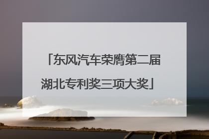 东风汽车荣膺第二届湖北专利奖三项大奖