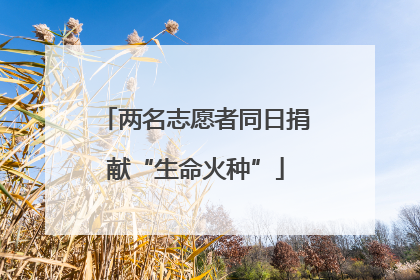 两名志愿者同日捐献“生命火种”