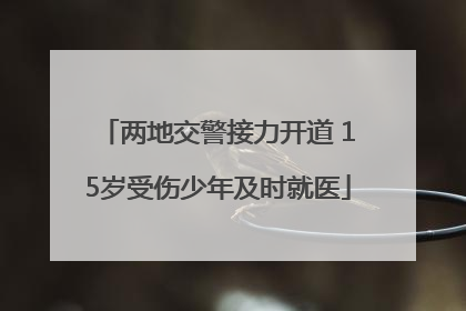两地交警接力开道 15岁受伤少年及时就医