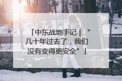 中东战地手记｜“几十年过去了，我们没有变得更安全”