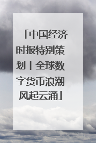 中国经济时报特别策划丨全球数字货币浪潮风起云涌