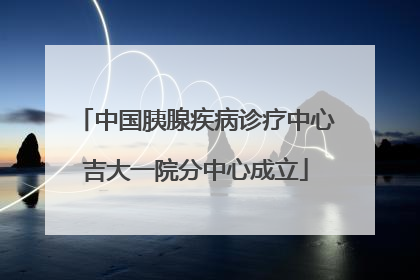 中国胰腺疾病诊疗中心吉大一院分中心成立