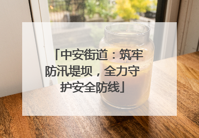 中安街道：筑牢防汛堤坝，全力守护安全防线