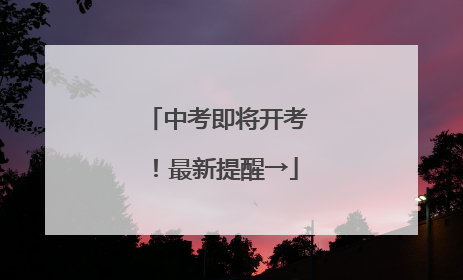 中考即将开考！最新提醒→