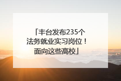 丰台发布235个法务就业实习岗位！面向这些高校