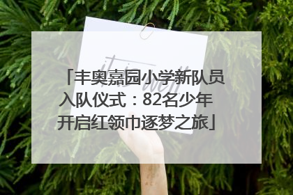 丰奥嘉园小学新队员入队仪式：82名少年开启红领巾逐梦之旅