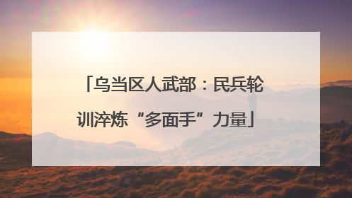 乌当区人武部：民兵轮训淬炼“多面手”力量