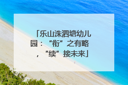 乐山洙泗塘幼儿园：“衔”之有略，“续”接未来