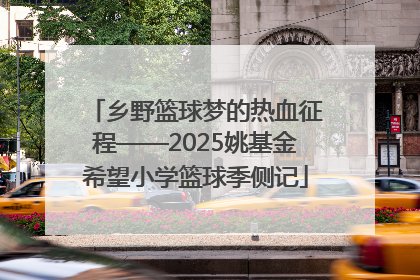 乡野篮球梦的热血征程——2025姚基金希望小学篮球季侧记