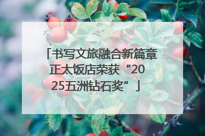 书写文旅融合新篇章 正太饭店荣获“2025五洲钻石奖”