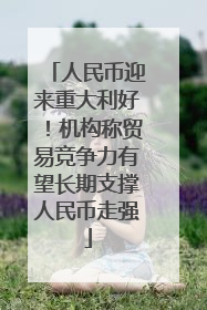人民币迎来重大利好！机构称贸易竞争力有望长期支撑人民币走强